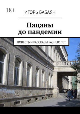 Игорь Николаевич Бабаян. Пацаны до пандемии. Повесть и рассказы разных лет