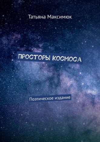 Просторы Космоса. Поэтическое издание. Татьяна Максимюк