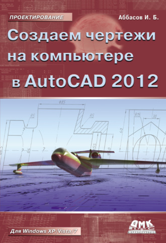 И. Б. Аббасов. Создаем чертежи на компьютере в AutoCAD 2012