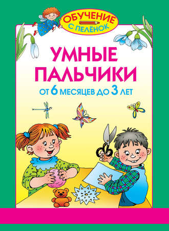 Умные пальчики. От 6 месяцев до 3 лет. 