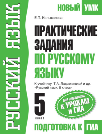Практические задания по русскому языку для подготовки к урокам и ГИА. 5 класс. К учебнику Т. А. Ладыженской и др. «Русский язык. 5 класс». Е. П. Колыхалова