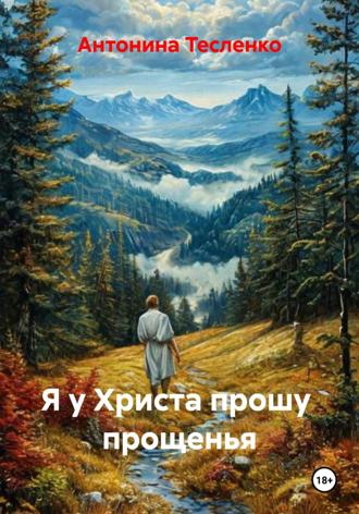 Антонина Георгиевна Тесленко. Я у Христа прошу прощенья