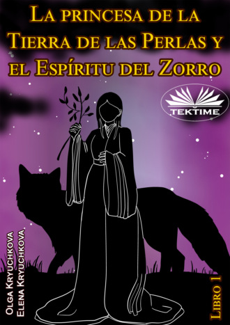 Olga Kryuchkova. La Princesa De La Tierra De Las Perlas Y El Esp?ritu Del Zorro. Libro 1