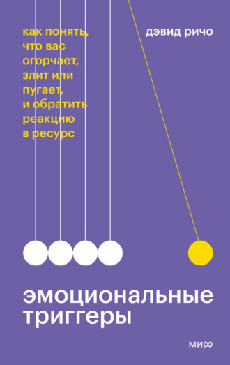 Эмоциональные триггеры. Как понять, что вас огорчает, злит или пугает, и обратить реакцию в ресурс. Дэвид Ричо