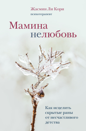 Мамина нелюбовь. Как исцелить скрытые раны от несчастливого детства. Жасмин Ли Кори