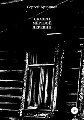 Сергей Александрович Крючков. Сказки мёртвой деревни