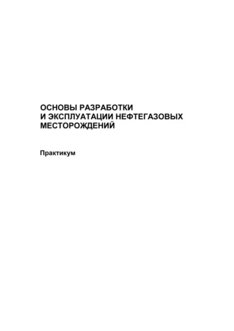 Основы разработки и эксплуатации нефтегазовых месторождений. Практикум. Группа авторов