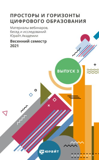 Просторы и горизонты цифрового образования. Материалы вебинаров, бесед и исследований Юрайт. Академии. Выпуск 3. Весенний семестр 2021. 