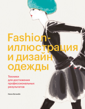 Наоки Ватанабе. Fashion-иллюстрация и дизайн одежды. Техники для достижения профессиональных результатов