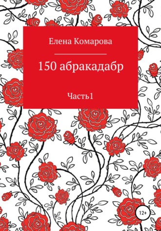 Елена Александровна Комарова. 150 абракадабр. Часть 1