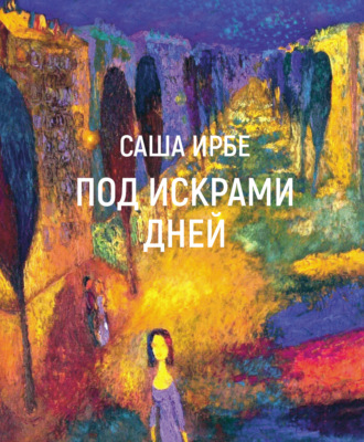 Под искрами дней. Саша Ирбе
