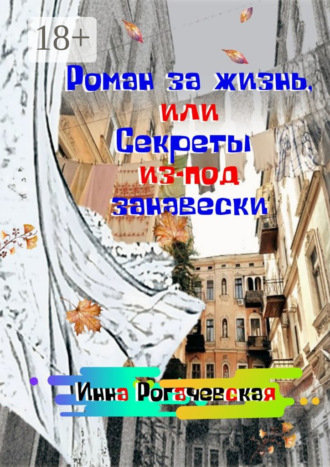 Роман за жизнь, или Секреты из-под занавески. Инна Викторовна Рогачевская