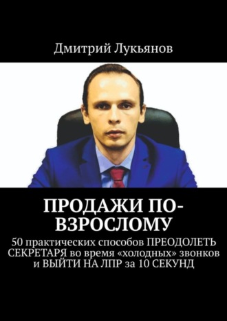 ПРОДАЖИ ПО-ВЗРОСЛОМУ. 50 практических способов ПРЕОДОЛЕТЬ СЕКРЕТАРЯ во время «холодных» звонков и ВЫЙТИ НА ЛПР за 10 СЕКУНД. 