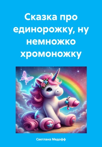 Светлана Медофф. Сказка про единорожку, ну немножко хромоножку