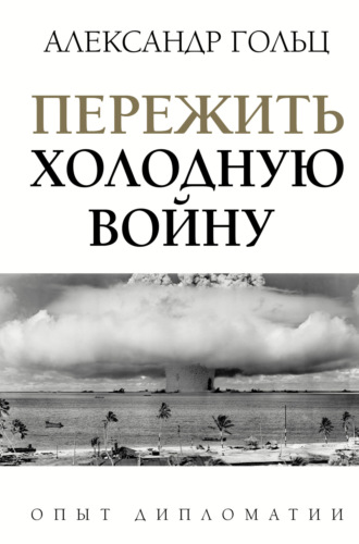 Александр Гольц. Пережить холодную войну. Опыт дипломатии