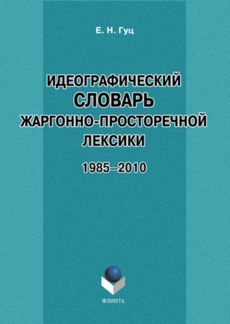 Е. Н. Гуц. Идеографический словарь жаргонно-просторечной лексики. 1985-2010