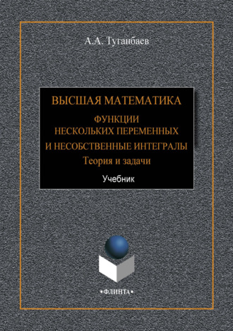 А. А. Туганбаев. Высшая математика. Функции нескольких переменных и несобственные интегралы. Теория и задачи