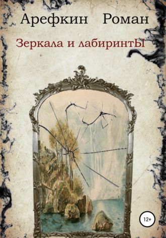 Зеркала и лабиринты. Роман Владимирович Арефкин