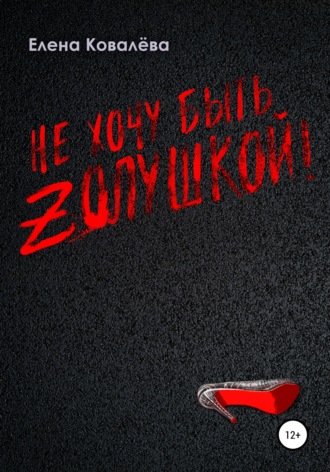 Не хочу быть Золушкой!. Елена Ковалёва