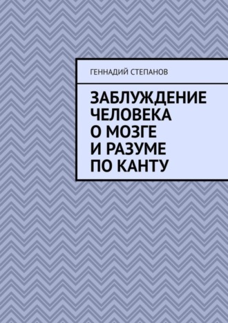 Геннадий Степанов. Заблуждение человека о Мозге и Разуме по Канту