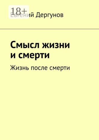Евгений Дергунов. Смысл жизни и смерти. Жизнь после смерти