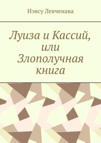 Иэясу Левченава. Луиза и Кассий, или Злополучная книга