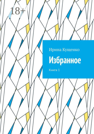 Избранное. Книга 1. Ирина Кущенко
