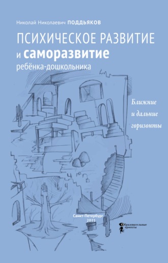 Н. Н. Поддьяков. Психическое развитие и саморазвитие ребёнка-дошкольника. Ближние и дальние горизонты