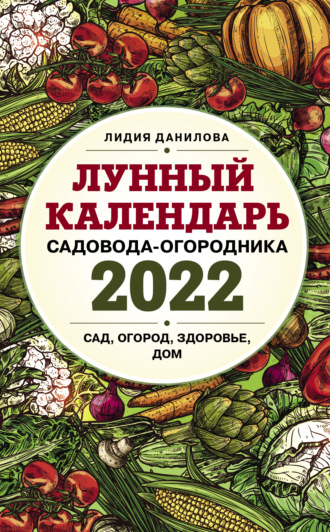 Лидия Данилова. Лунный календарь садовода-огородника 2022. Сад, огород, здоровье, дом