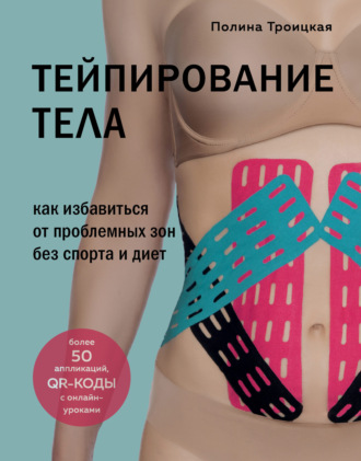 Полина Троицкая. Тейпирование тела. Как избавиться от проблемных зон без спорта и диет