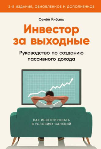 Семён Кибало. Инвестор за выходные. Руководство по созданию пассивного дохода