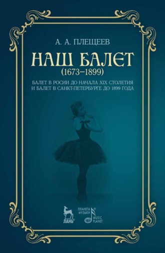 А. А. Плещеев. Наш балет (1673 — 1899). Балет в России до начала ХIХ столетия и балет в Санкт-Петербурге до 1899 года