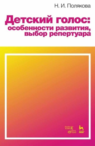 Н. И. Полякова. Детский голос: особенности развития, выбор репертуара. Учебное пособие