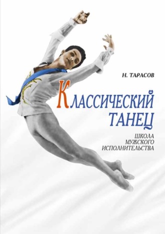 Н. И. Тарасов. Классический танец. Школа мужского исполнительства. Учебник для вузов