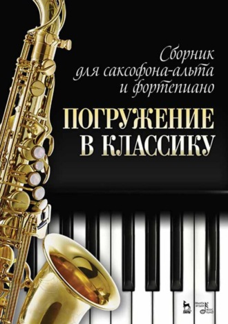 Группа авторов. Сборник для саксофона-альта и фортепиано «Погружение в классику». Ноты