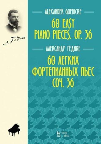 Александр Гедике. 60 легких фортепианных пьес. Соч. 36. 60 easy piano pieces. Op. 36.