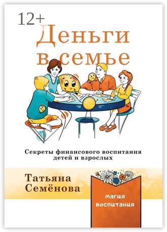 Татьяна Семенова. Деньги в семье. Секреты финансового воспитания детей и взрослых