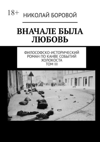 Николай Боровой. Вначале была любовь. Философско-исторический роман по канве событий Холокоста. Том III. Главы XII-XXI