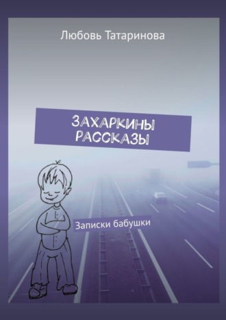 Любовь Григорьевна Татаринова. Захаркины рассказы. Записки бабушки
