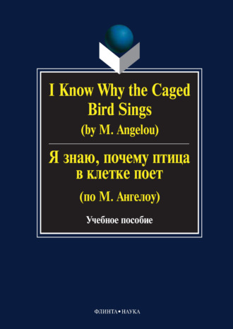 Г. Н. Бабич. I Know Why the Caged Bird Sings (by M. Angelou) / Я знаю, почему птица в клетке поет (по М. Ангелоу). Учебное пособие
