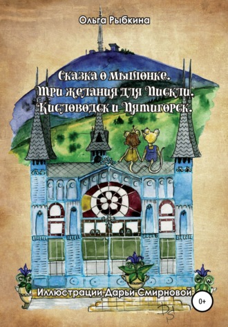 Сказка о мышонке. Три желания для Пискли. Кисловодск и Пятигорск. Ольга Рыбкина