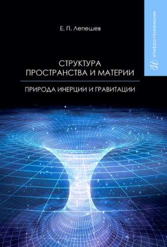 Структура пространства и материи. Природа инерции и гравитации. Е. П. Лепешев