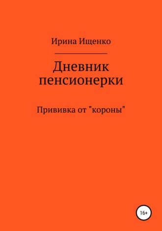 Ирина Вячеславовна Ищенко. Дневник пенсионерки. Прививка от «короны»