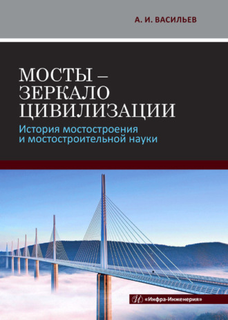 А. И. Васильев. Мосты - зеркало цивилизации. История мостостроения и мостостроительной науки