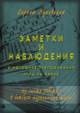 Сергей Луговской. Заметки и наблюдения о методике преподавания игры на баяне. Из опыта работы в детской музыкальной школе