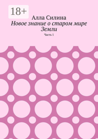Алла Силина. Новое знание о старом мире Земли. Часть 1