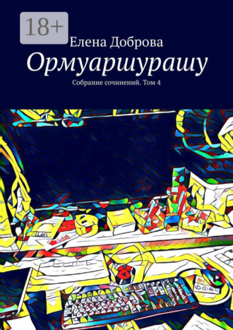 Елена Доброва. Ормуаршурашу. Собрание сочинений. Том 4