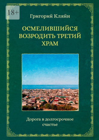 Григорий Кляйн. Осмелившийся возродить Третий Храм. Дорога в долгосрочное счастье