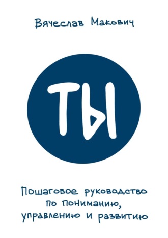 Ты. Пошаговое руководство по пониманию, управлению и развитию. 
