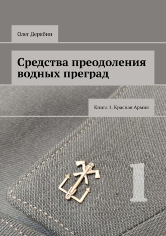 Средства преодоления водных преград. Книга 1. Красная Армия. Олег Дерябин